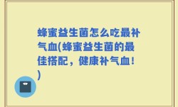 蜂蜜益生菌怎么吃最补气血(蜂蜜益生菌的最佳搭配，健康补气血！)
