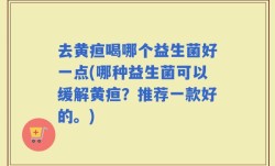 去黄疸喝哪个益生菌好一点(哪种益生菌可以缓解黄疸？推荐一款好的。)
