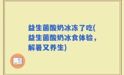 益生菌酸奶冰冻了吃(益生菌酸奶冰食体验，解暑又养生)