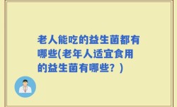 老人能吃的益生菌都有哪些(老年人适宜食用的益生菌有哪些？)