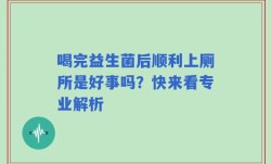 喝完益生菌后顺利上厕所是好事吗？快来看专业解析
