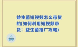 益生菌短视频怎么带货的(如何利用短视频带货：益生菌推广攻略)