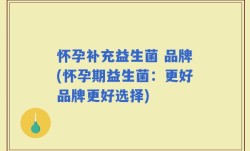 怀孕补充益生菌 品牌(怀孕期益生菌：更好品牌更好选择)