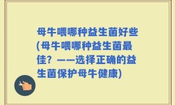 母牛喂哪种益生菌好些(母牛喂哪种益生菌最佳？——选择正确的益生菌保护母牛健康)