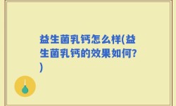 益生菌乳钙怎么样(益生菌乳钙的效果如何？)