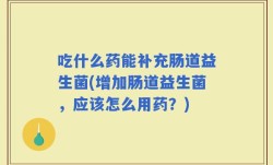 吃什么药能补充肠道益生菌(增加肠道益生菌，应该怎么用药？)