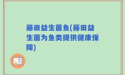 藤田益生菌鱼(藤田益生菌为鱼类提供健康保障)