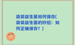 袋装益生菌如何保存(袋装益生菌的妙招：如何正确保存？)