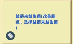 益蓓来益生菌(改善肠道，选择益蓓来益生菌)