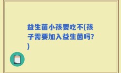 益生菌小孩要吃不(孩子需要加入益生菌吗？)