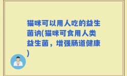 猫咪可以用人吃的益生菌讷(猫咪可食用人类益生菌，增强肠道健康)