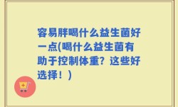 容易胖喝什么益生菌好一点(喝什么益生菌有助于控制体重？这些好选择！)