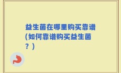 益生菌在哪里购买靠谱(如何靠谱购买益生菌？)