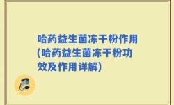 哈药益生菌冻干粉作用(哈药益生菌冻干粉功效及作用详解)