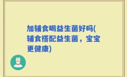 加辅食喝益生菌好吗(辅食搭配益生菌，宝宝更健康)