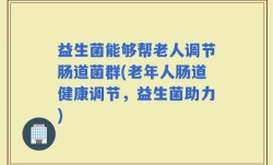 益生菌能够帮老人调节肠道菌群(老年人肠道健康调节，益生菌助力)