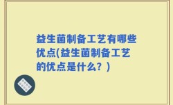 益生菌制备工艺有哪些优点(益生菌制备工艺的优点是什么？)