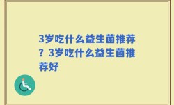 3岁吃什么益生菌推荐？3岁吃什么益生菌推荐好