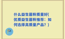 什么益生菌粉质量好(优质益生菌粉推荐：如何选择高质量产品？)