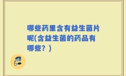 哪些药里含有益生菌片呢(含益生菌的药品有哪些？)