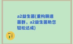 a2益生菌(重构肠道菌群，a2益生菌助您轻松达成)
