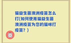 猫益生菌澳洲疫苗怎么打(如何使用猫益生菌澳洲疫苗为您的猫咪打疫苗？)