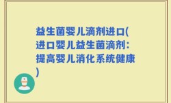 益生菌婴儿滴剂进口(进口婴儿益生菌滴剂：提高婴儿消化系统健康)