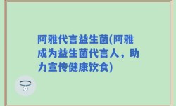 阿雅代言益生菌(阿雅成为益生菌代言人，助力宣传健康饮食)