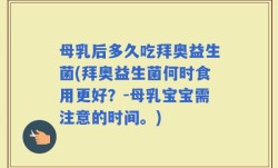 母乳后多久吃拜奥益生菌(拜奥益生菌何时食用更好？-母乳宝宝需注意的时间。)