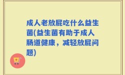 成人老放屁吃什么益生菌(益生菌有助于成人肠道健康，减轻放屁问题)