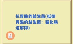 抗胃酸的益生菌(抵御胃酸的益生菌：强化肠道屏障)