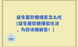 益生菌软糖爆浆怎么吃(益生菌软糖爆浆吃法，为你详细解答！)