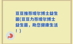 豆豆推荐瑷尔博士益生菌(豆豆力荐瑷尔博士益生菌，助您健康生活！)