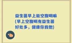 益生菌早上能空腹喝嘛(早上空腹喝有益生菌好处多，健康你我他)