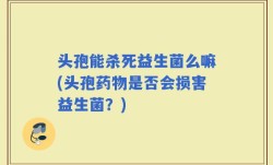 头孢能杀死益生菌么嘛(头孢药物是否会损害益生菌？)