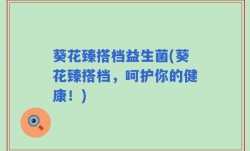 葵花臻搭档益生菌(葵花臻搭档，呵护你的健康！)