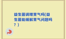 益生菌调理胃气吗(益生菌能缓解胃气问题吗？)