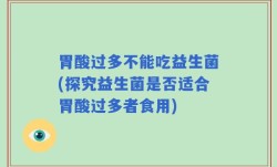 胃酸过多不能吃益生菌(探究益生菌是否适合胃酸过多者食用)