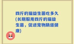 四斤的猫益生菌吃多久(长期服用四斤的猫益生菌，促进宠物肠道健康)