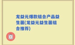 龙益元爆款组合产品益生菌(龙益元益生菌组合推荐)