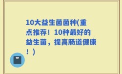 10大益生菌菌种(重点推荐！10种最好的益生菌，提高肠道健康！)