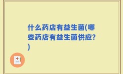 什么药店有益生菌(哪些药店有益生菌供应？)