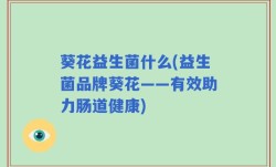 葵花益生菌什么(益生菌品牌葵花——有效助力肠道健康)