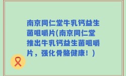 南京同仁堂牛乳钙益生菌咀嚼片(南京同仁堂推出牛乳钙益生菌咀嚼片，强化骨骼健康！)