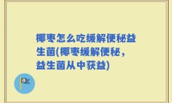 椰枣怎么吃缓解便秘益生菌(椰枣缓解便秘，益生菌从中获益)