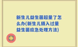 新生儿益生菌超量了怎么办(新生儿摄入过量益生菌应急处理方法)
