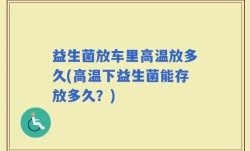 益生菌放车里高温放多久(高温下益生菌能存放多久？)
