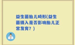 益生菌胎儿畸形(益生菌摄入是否影响胎儿正常发育？)