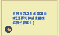 胃热胃酸选什么益生菌呢(选择何种益生菌缓解胃热胃酸？)