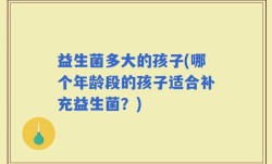 益生菌多大的孩子(哪个年龄段的孩子适合补充益生菌？)